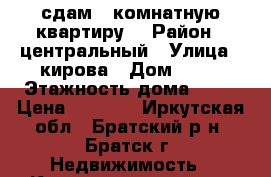 сдам 1 комнатную квартиру. › Район ­ центральный › Улица ­ кирова › Дом ­ 14 › Этажность дома ­ 14 › Цена ­ 5 000 - Иркутская обл., Братский р-н, Братск г. Недвижимость » Квартиры аренда   . Иркутская обл.